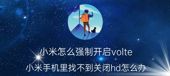 小米怎么强制开启volte 小米手机里找不到关闭hd怎么办？